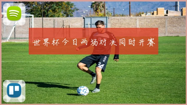 世界杯今日两场对决同时开赛