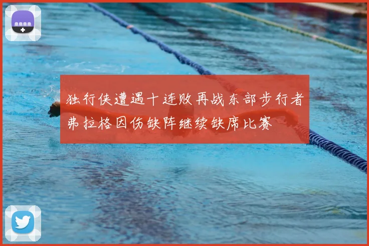 独行侠遭遇十连败再战东部步行者弗拉格因伤缺阵继续缺席比赛