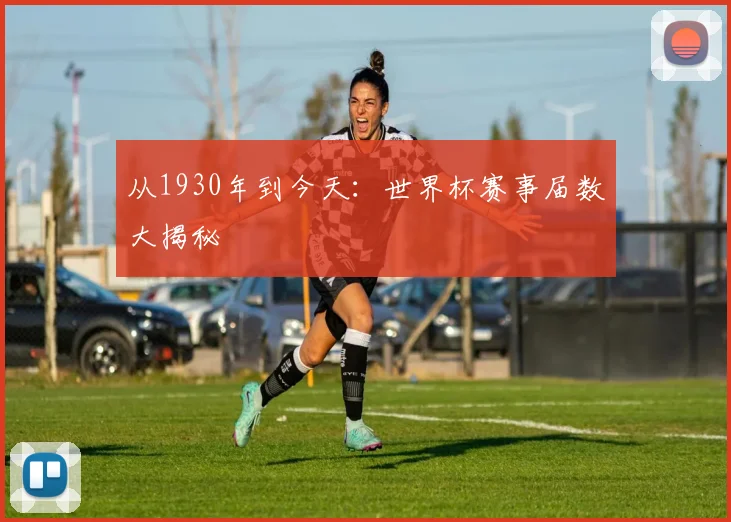 从1930年到今天：世界杯赛事届数大揭秘