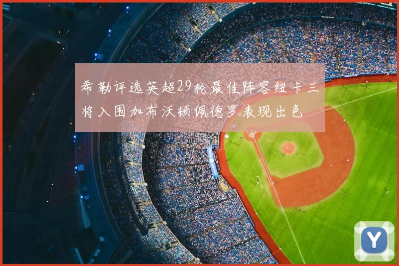 希勒评选英超29轮最佳阵容纽卡三将入围加布沃顿佩德罗表现出色