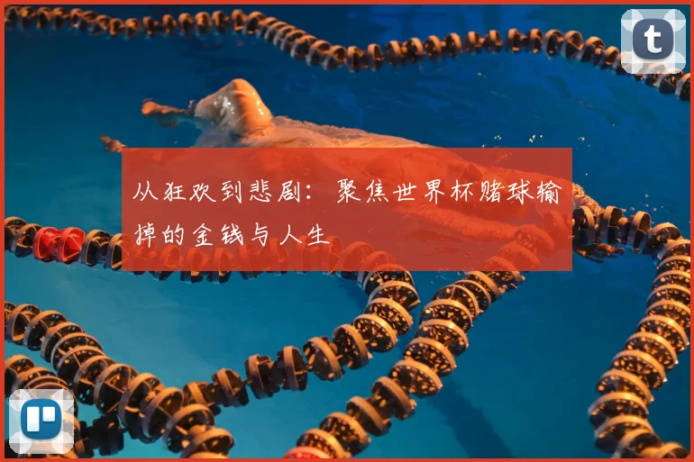 从狂欢到悲剧:聚焦世界杯赌球输掉的金钱与人生