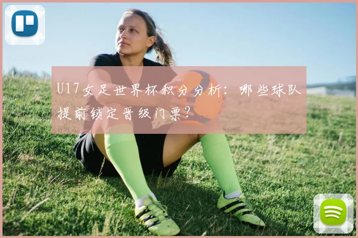U17女足世界杯积分分析：哪些球队提前锁定晋级门票？