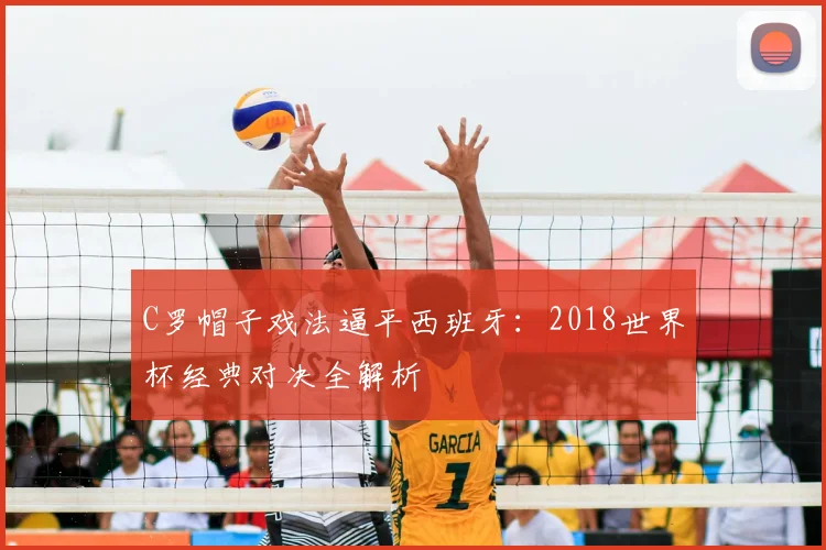 C罗帽子戏法逼平西班牙：2018世界杯经典对决全解析