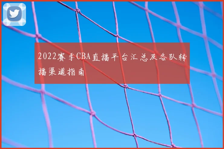 2022赛季CBA直播平台汇总及各队转播渠道指南