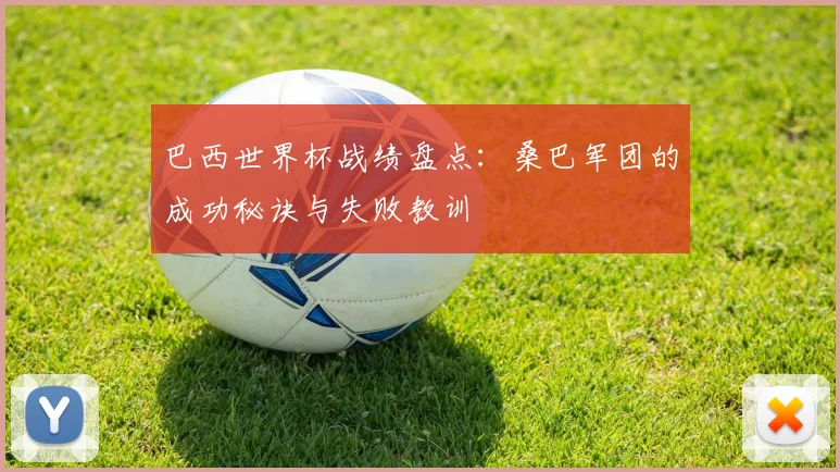 巴西世界杯战绩盘点：桑巴军团的成功秘诀与失败教训
