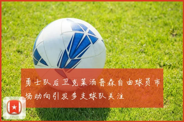 勇士队后卫克莱汤普森自由球员市场动向引发多支球队关注