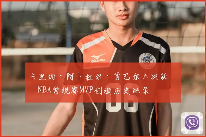 卡里姆·阿卜杜尔·贾巴尔六次获得NBA常规赛MVP创造历史纪录