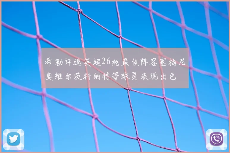 希勒评选英超26轮最佳阵容塞梅尼奥维尔茨科纳特等球员表现出色