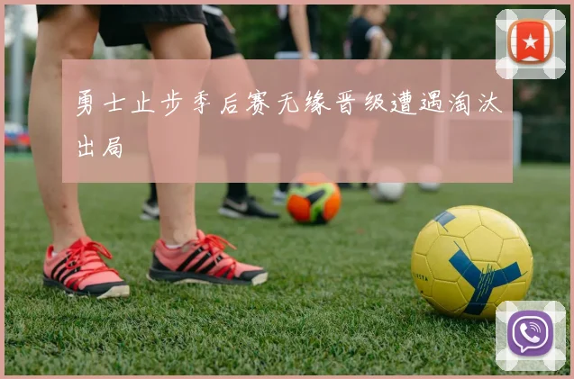 勇士止步季后赛无缘晋级遭遇淘汰出局