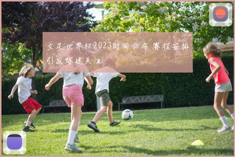 女足世界杯2023时间公布 赛程安排引发球迷关注
