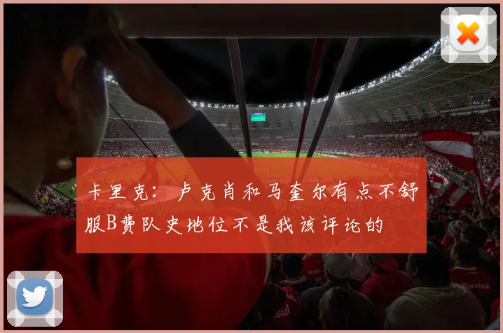 卡里克：卢克肖和马奎尔有点不舒服B费队史地位不是我该评论的