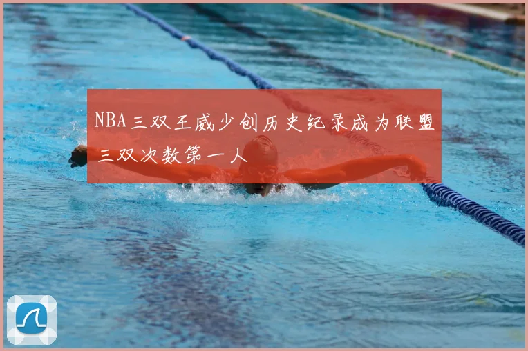 NBA三双王威少创历史纪录成为联盟三双次数第一人