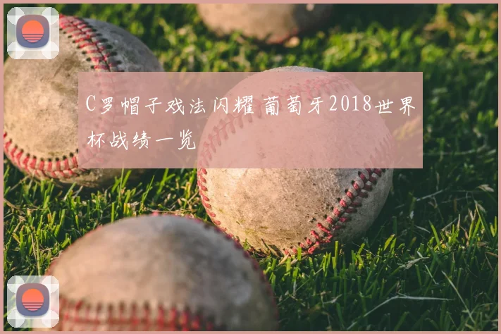 C罗帽子戏法闪耀 葡萄牙2018世界杯战绩一览