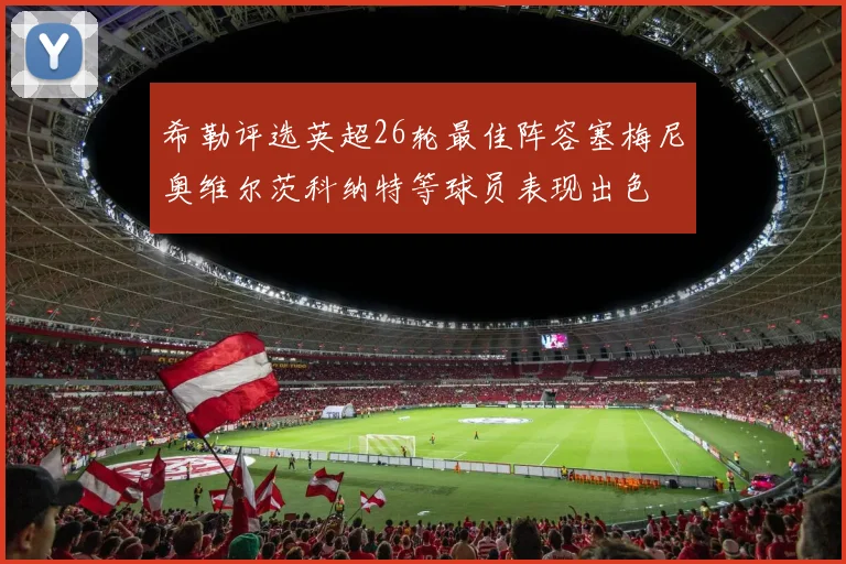 希勒评选英超26轮最佳阵容塞梅尼奥维尔茨科纳特等球员表现出色