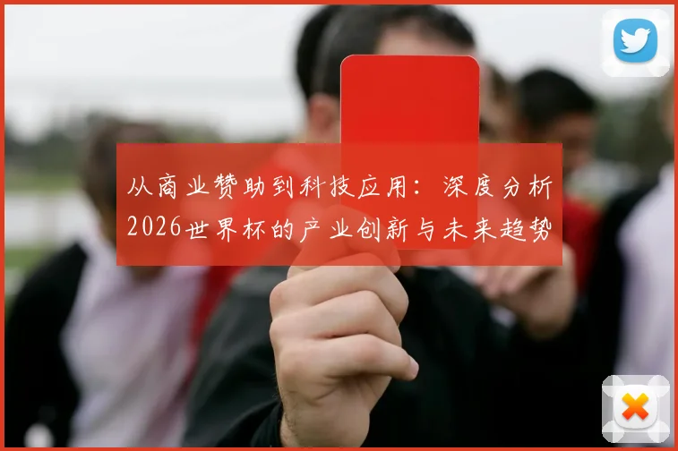 从商业赞助到科技应用:深度分析2026世界杯的产业创新与未来趋势