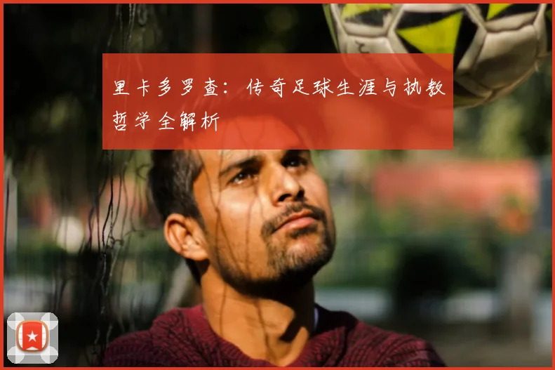 里卡多罗查：传奇足球生涯与执教哲学全解析