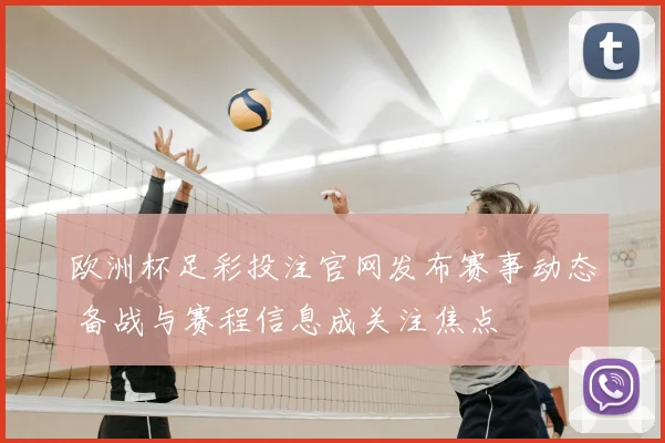 欧洲杯足彩投注官网发布赛事动态 备战与赛程信息成关注焦点