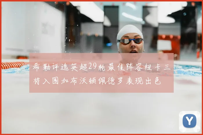 希勒评选英超29轮最佳阵容纽卡三将入围加布沃顿佩德罗表现出色