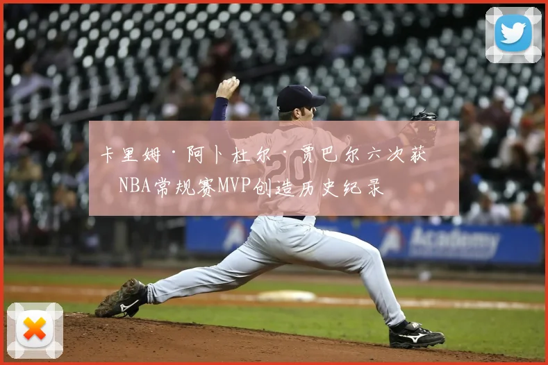 卡里姆·阿卜杜尔·贾巴尔六次获得NBA常规赛MVP创造历史纪录