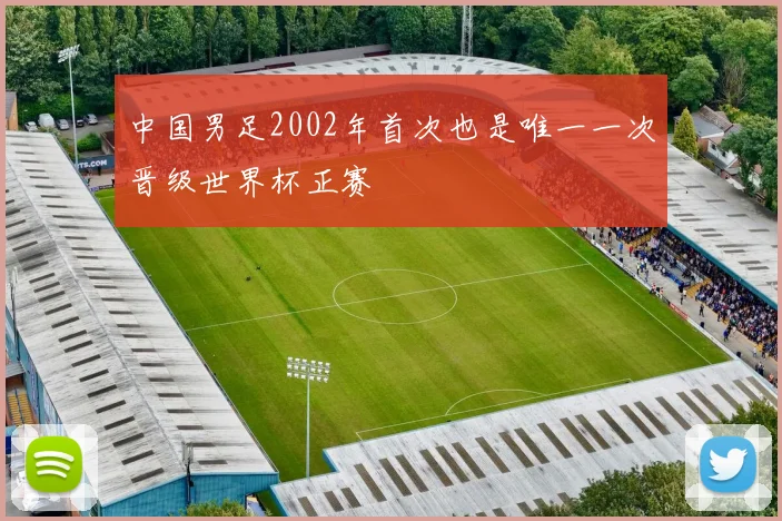 中国男足2002年首次也是唯一一次晋级世界杯正赛