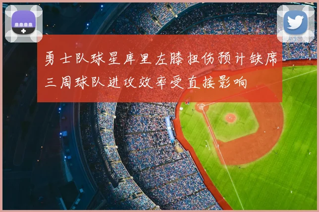 勇士队球星库里左膝扭伤预计缺席三周球队进攻效率受直接影响