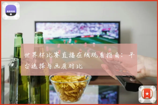 世界杯比赛直播在线观看指南：平台选择与画质对比
