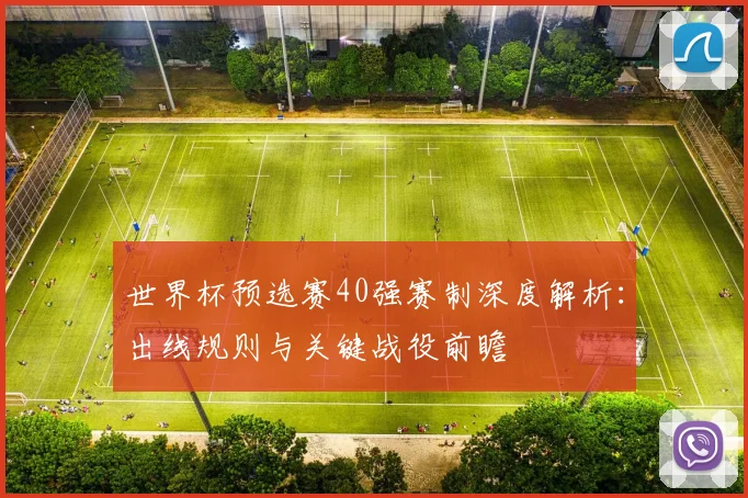 世界杯预选赛40强赛制深度解析：出线规则与关键战役前瞻