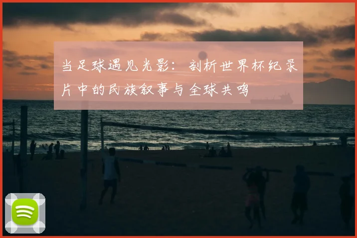 当足球遇见光影：剖析世界杯纪录片中的民族叙事与全球共鸣