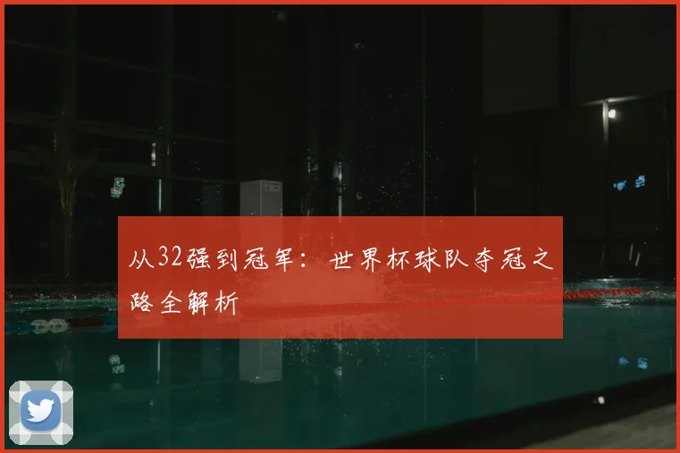 从32强到冠军：世界杯球队夺冠之路全解析