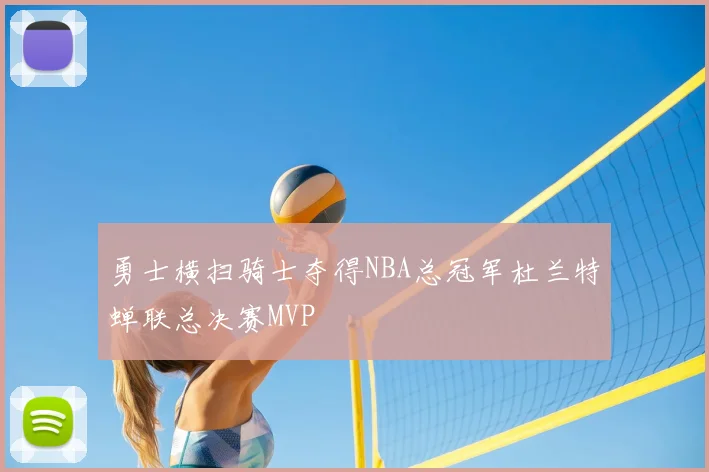 勇士横扫骑士夺得NBA总冠军杜兰特蝉联总决赛MVP
