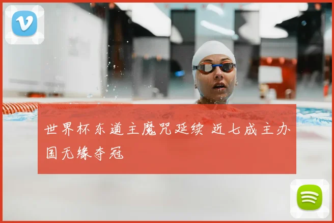 世界杯东道主魔咒延续 近七成主办国无缘夺冠