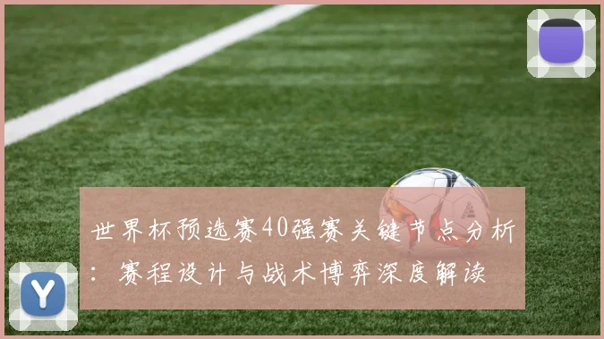 世界杯预选赛40强赛关键节点分析：赛程设计与战术博弈深度解读