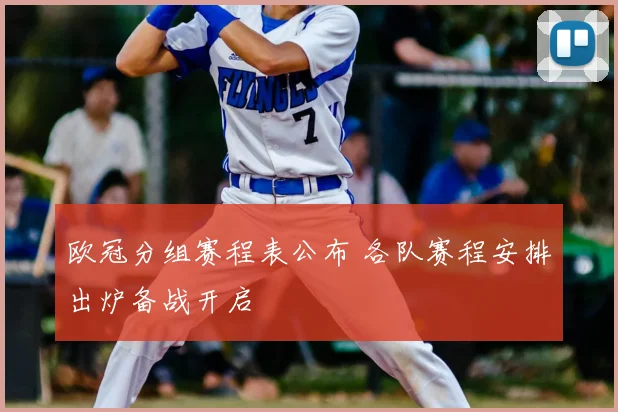 欧冠分组赛程表公布 各队赛程安排出炉备战开启