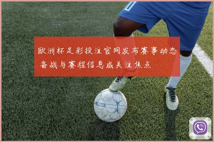 欧洲杯足彩投注官网发布赛事动态 备战与赛程信息成关注焦点