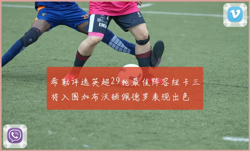 希勒评选英超29轮最佳阵容纽卡三将入围加布沃顿佩德罗表现出色