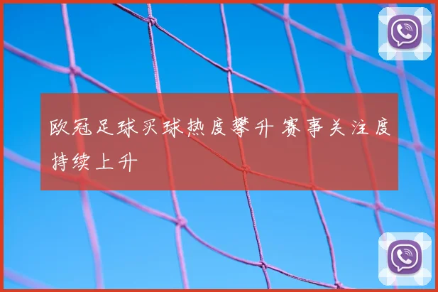 欧冠足球买球热度攀升 赛事关注度持续上升