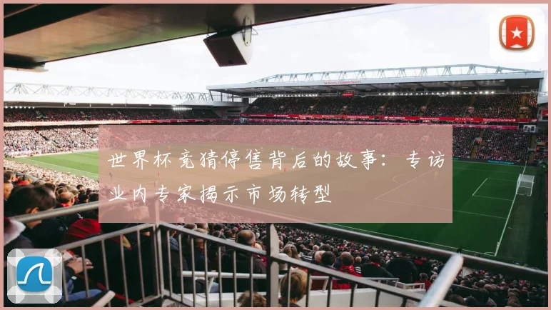 世界杯竞猜停售背后的故事：专访业内专家揭示市场转型