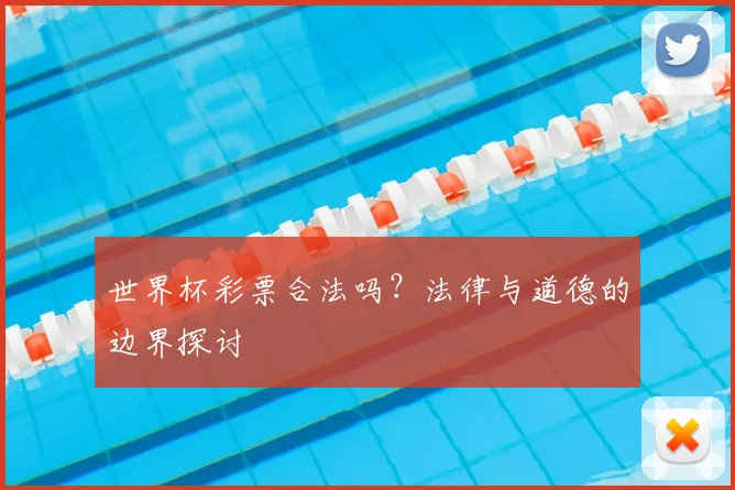 世界杯彩票合法吗?法律与道德的边界探讨