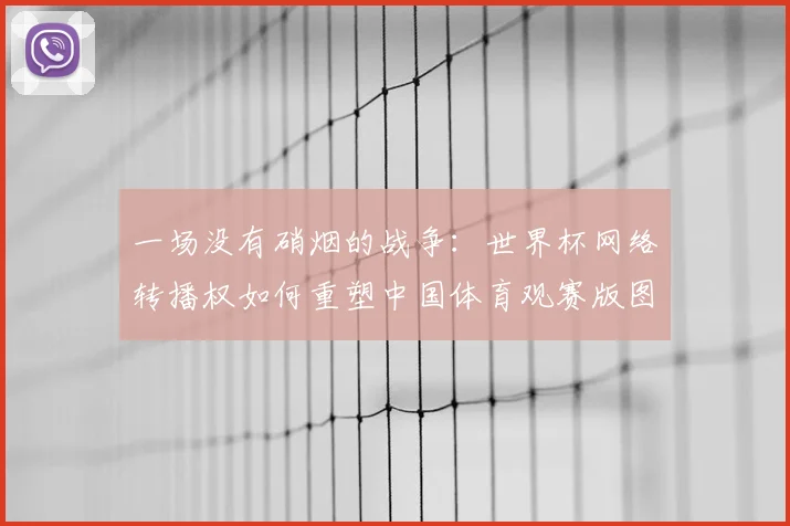一场没有硝烟的战争：世界杯网络转播权如何重塑中国体育观赛版图。