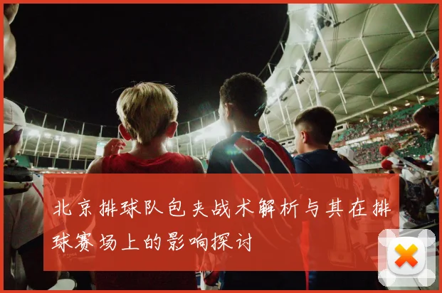 北京排球队包夹战术解析与其在排球赛场上的影响探讨