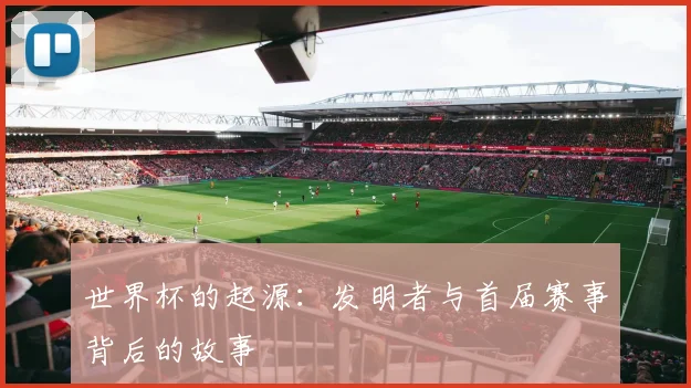 世界杯的起源：发明者与首届赛事背后的故事