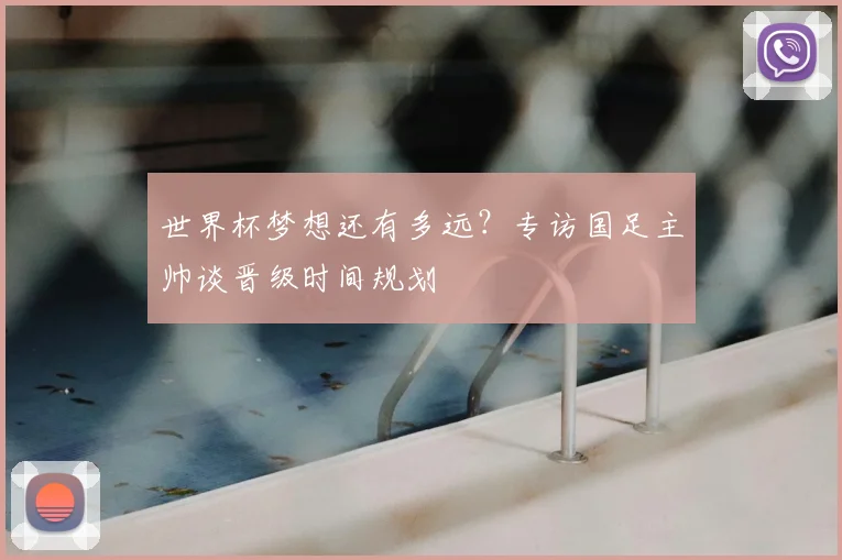 世界杯梦想还有多远？专访国足主帅谈晋级时间规划