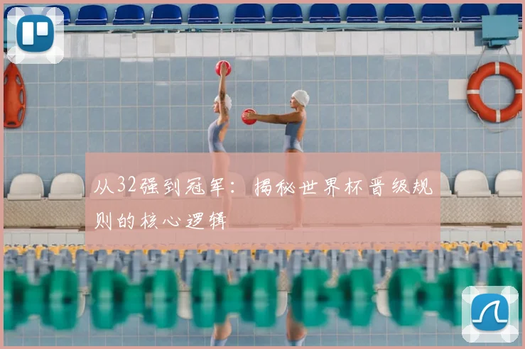 从32强到冠军：揭秘世界杯晋级规则的核心逻辑