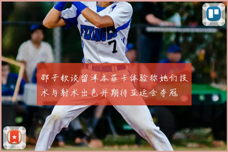 邵子钦谈留洋本菲卡体验称她们技术与射术出色并期待亚运会夺冠