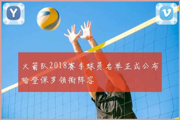 火箭队2018赛季球员名单正式公布哈登保罗领衔阵容