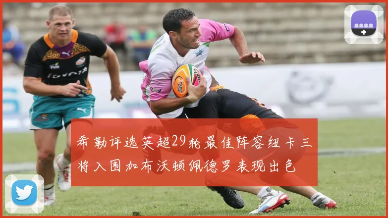 希勒评选英超29轮最佳阵容纽卡三将入围加布沃顿佩德罗表现出色