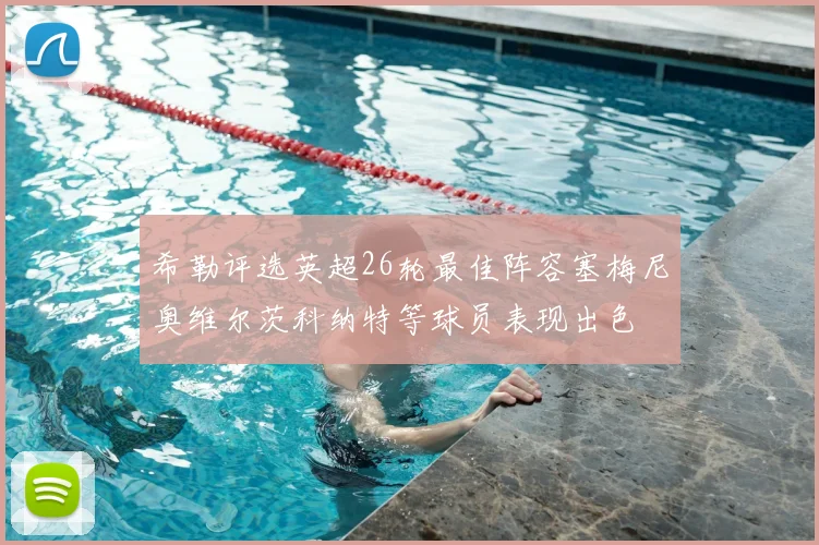 希勒评选英超26轮最佳阵容塞梅尼奥维尔茨科纳特等球员表现出色
