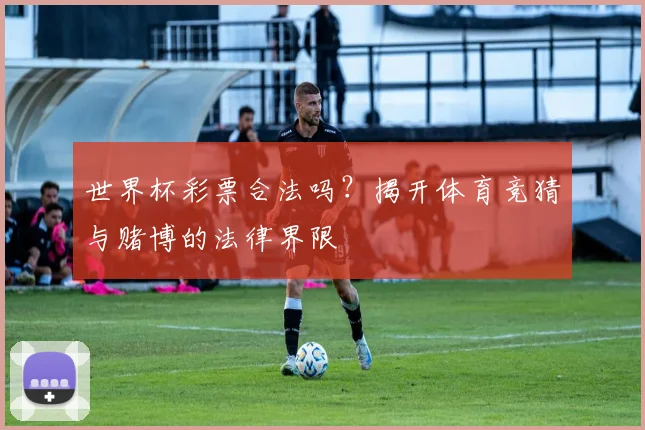 世界杯彩票合法吗？揭开体育竞猜与赌博的法律界限