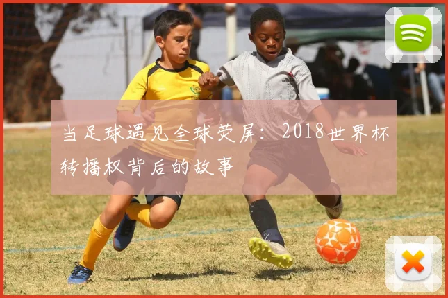 当足球遇见全球荧屏：2018世界杯转播权背后的故事