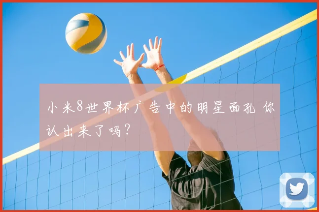 小米8世界杯广告中的明星面孔 你认出来了吗?